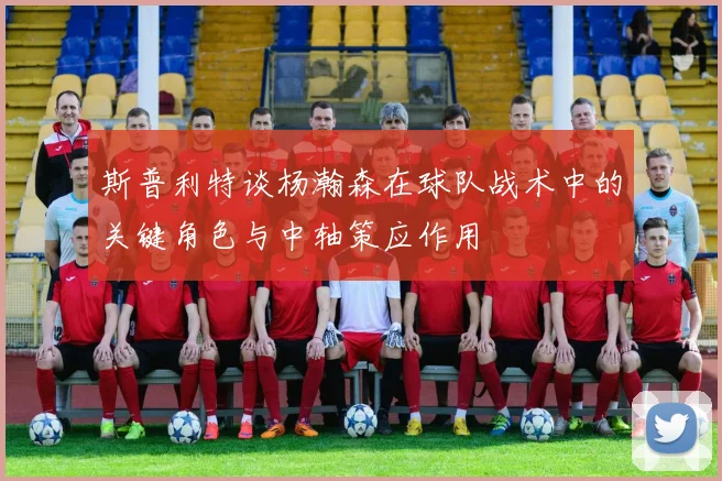 斯普利特谈杨瀚森在球队战术中的关键角色与中轴策应作用
