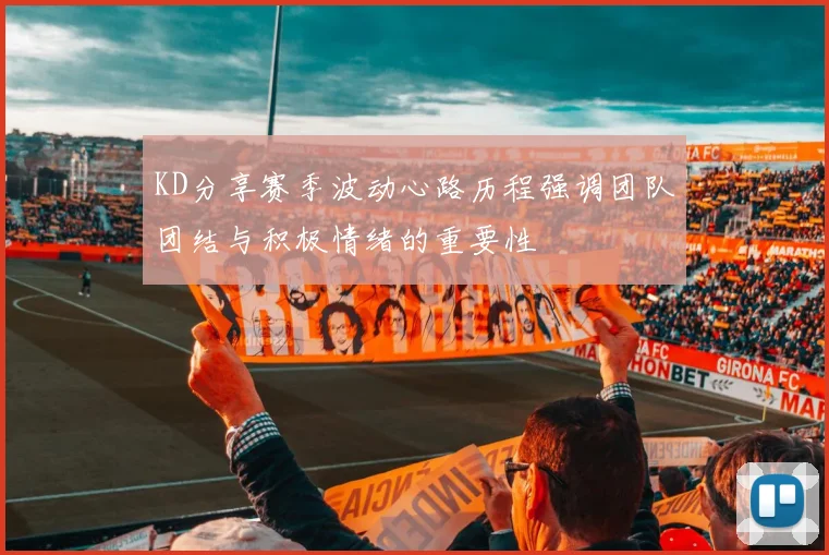 KD分享赛季波动心路历程强调团队团结与积极情绪的重要性