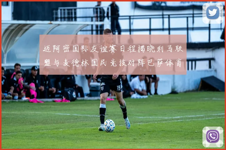 迈阿密国际友谊赛日程揭晓利马联盟与麦德林国民竞技对阵巴萨体育