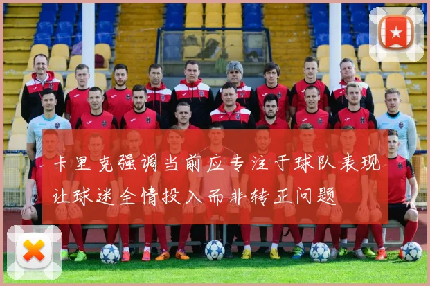 卡里克强调当前应专注于球队表现让球迷全情投入而非转正问题