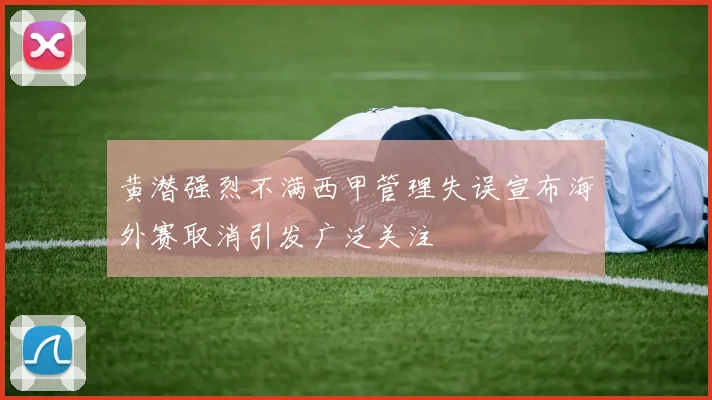 黄潜强烈不满西甲管理失误宣布海外赛取消引发广泛关注
