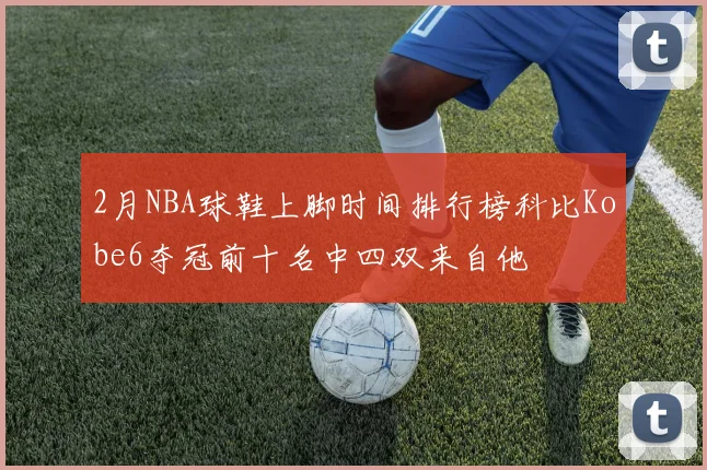 2月NBA球鞋上脚时间排行榜科比Kobe6夺冠前十名中四双来自他