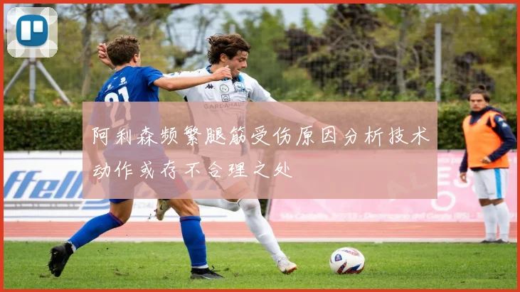 阿利森频繁腿筋受伤原因分析技术动作或存不合理之处