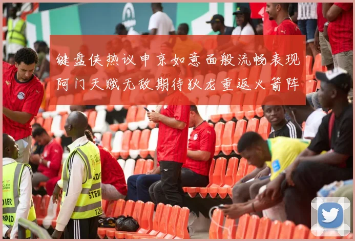 键盘侠热议申京如意面般流畅表现阿门天赋无敌期待狄龙重返火箭阵容