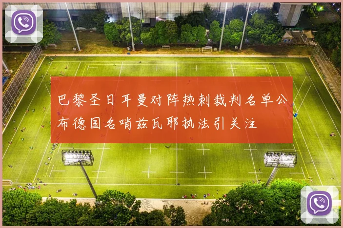 巴黎圣日耳曼对阵热刺裁判名单公布德国名哨兹瓦耶执法引关注