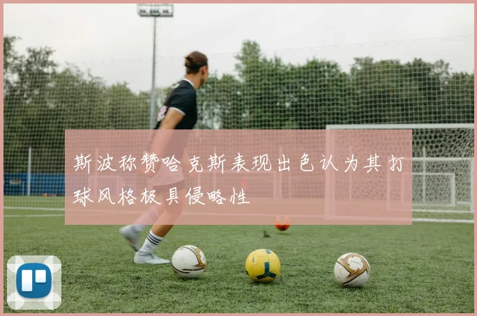 斯波称赞哈克斯表现出色认为其打球风格极具侵略性