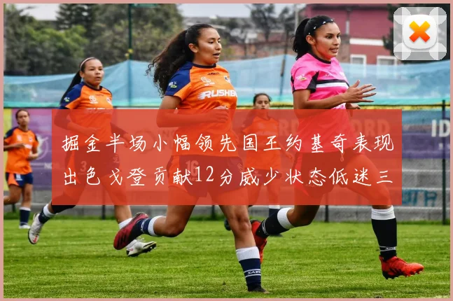 掘金半场小幅领先国王约基奇表现出色戈登贡献12分威少状态低迷三分球未能命中