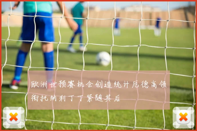 欧洲世预赛机会创造统计厄德高领衔托纳利丁丁紧随其后