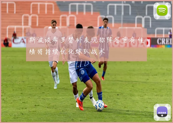 斯波谈希罗替补表现称阵容曾有佳绩将持续优化球队战术