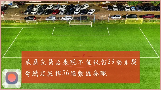 浓眉交易后表现不佳仅打29场东契奇稳定发挥56场数据亮眼