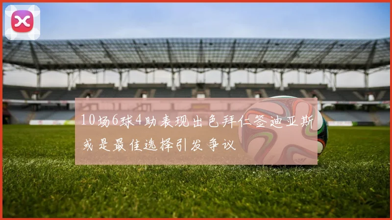 10场6球4助表现出色拜仁签迪亚斯或是最佳选择引发争议